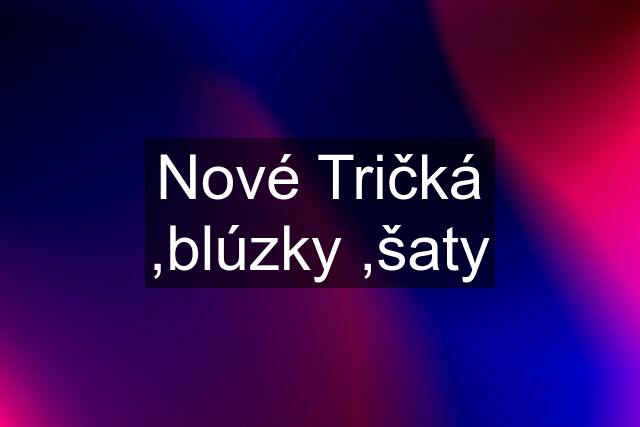 Nové Tričká ,blúzky ,šaty