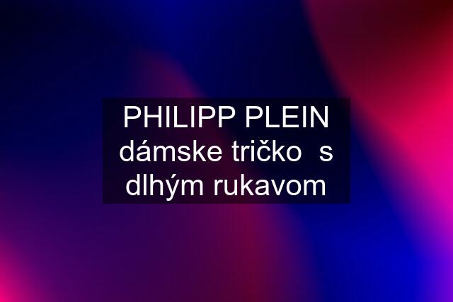 PHILIPP PLEIN dámske tričko  s dlhým rukavom