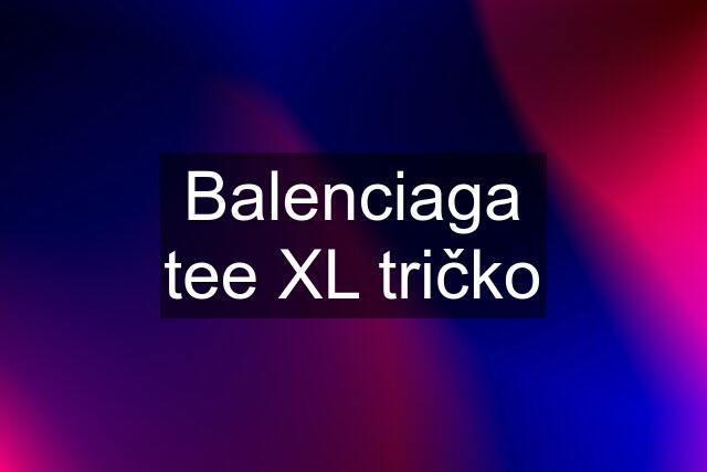 Balenciaga tee XL tričko