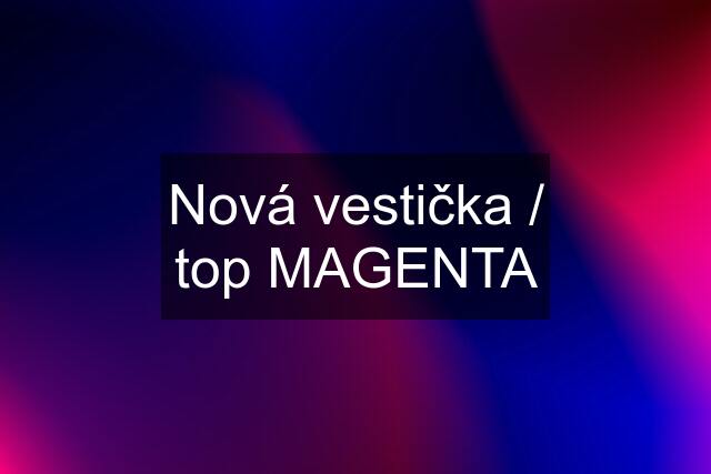 Nová vestička / top MAGENTA