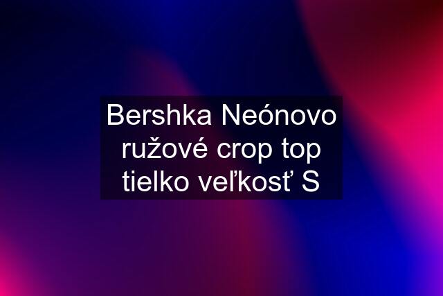 Bershka Neónovo ružové crop top tielko veľkosť S