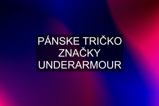 PÁNSKE TRIČKO ZNAČKY UNDERARMOUR