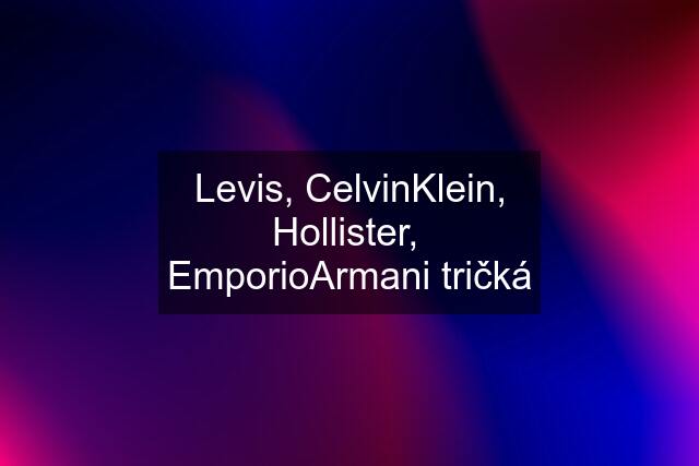 Levis, CelvinKlein, Hollister,  EmporioArmani tričká