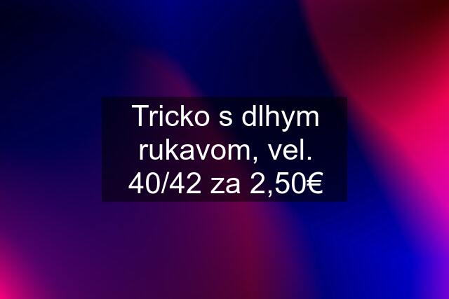 Tricko s dlhym rukavom, vel. 40/42 za 2,50€