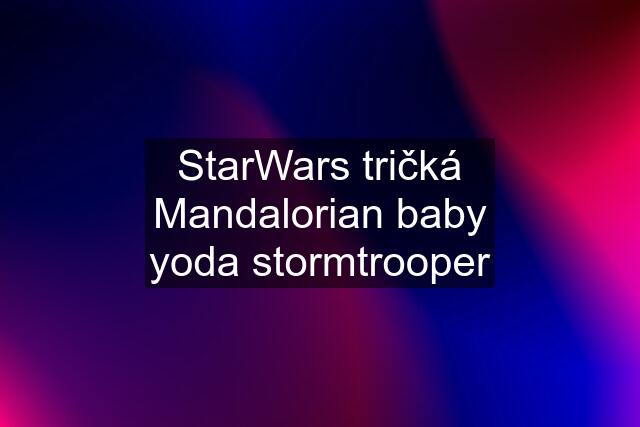 StarWars tričká Mandalorian baby yoda stormtrooper