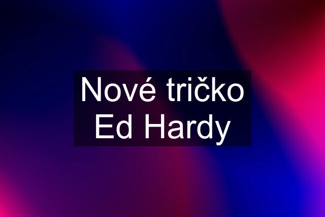 Nové tričko Ed Hardy