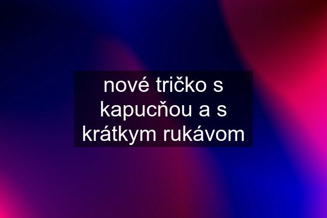 nové tričko s kapucňou a s krátkym rukávom