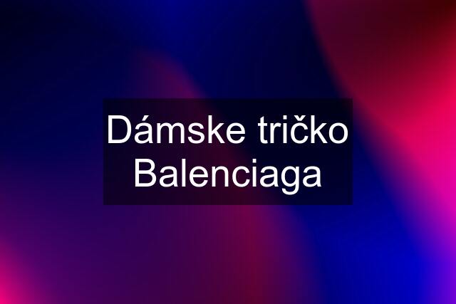 Dámske tričko Balenciaga