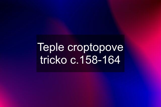 Teple croptopove tricko c.158-164