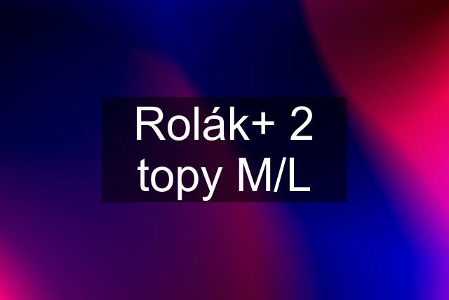 Rolák+ 2 topy M/L