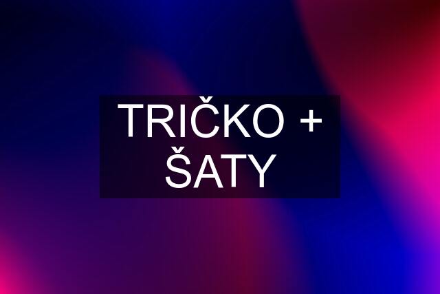 TRIČKO + ŠATY