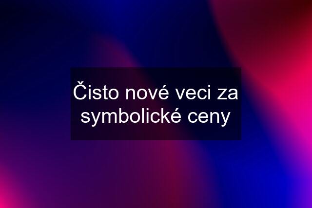 Čisto nové veci za symbolické ceny