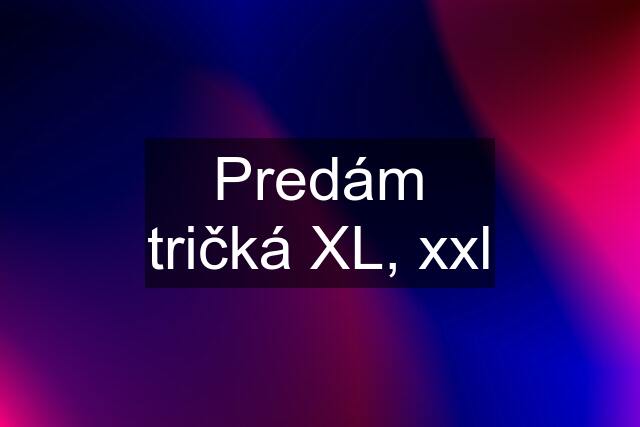 Predám tričká XL, xxl