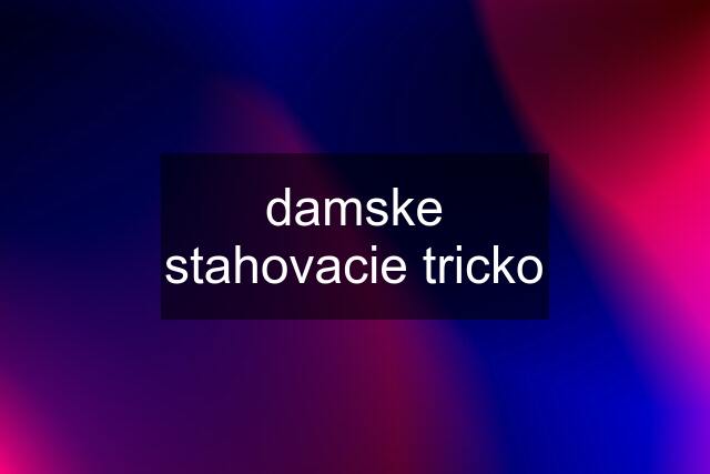 damske stahovacie tricko