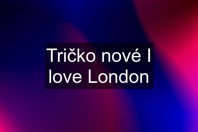 Tričko nové I love London