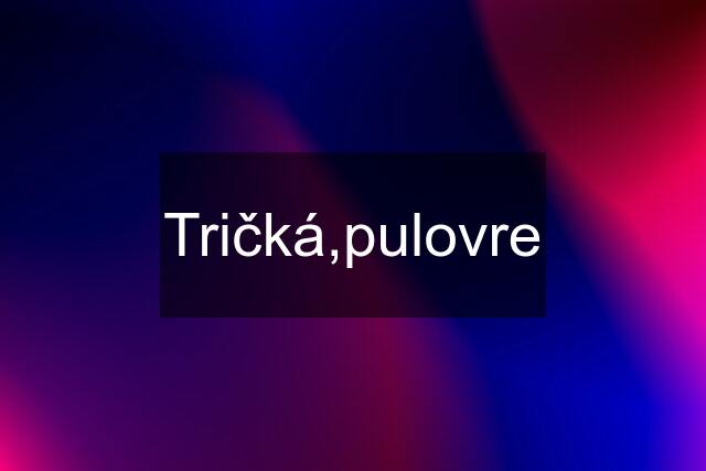 Tričká,pulovre