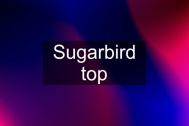 Sugarbird top