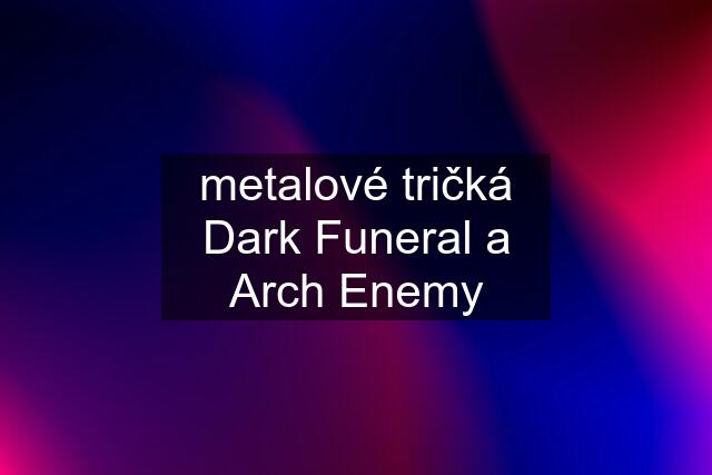 metalové tričká Dark Funeral a Arch Enemy