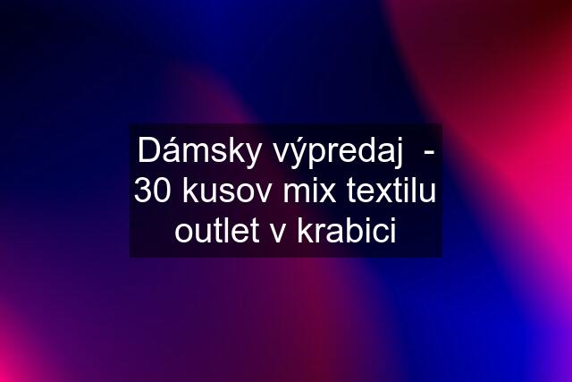 Dámsky výpredaj  - 30 kusov mix textilu outlet v krabici