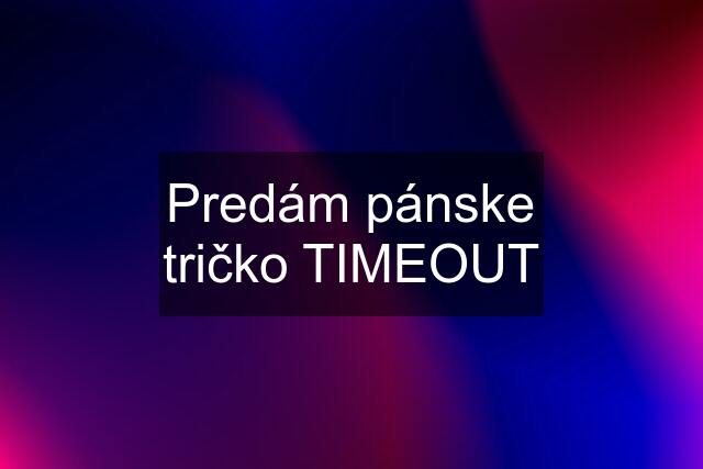 Predám pánske tričko TIMEOUT