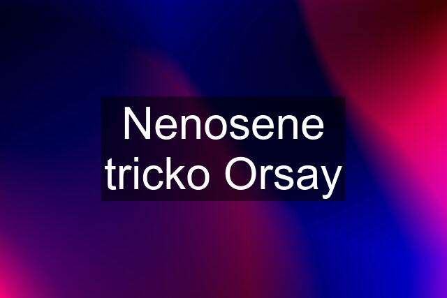 Nenosene tricko Orsay