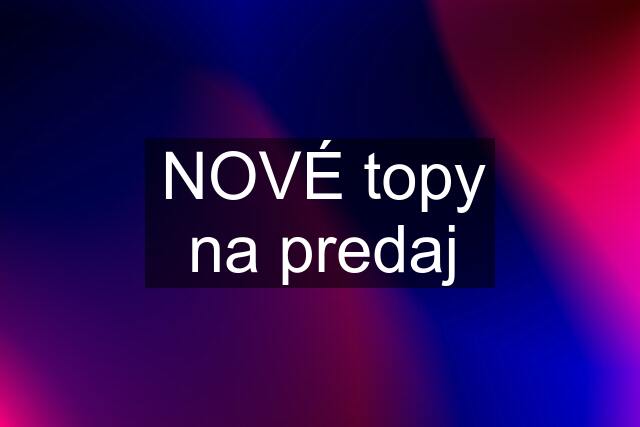 NOVÉ topy na predaj