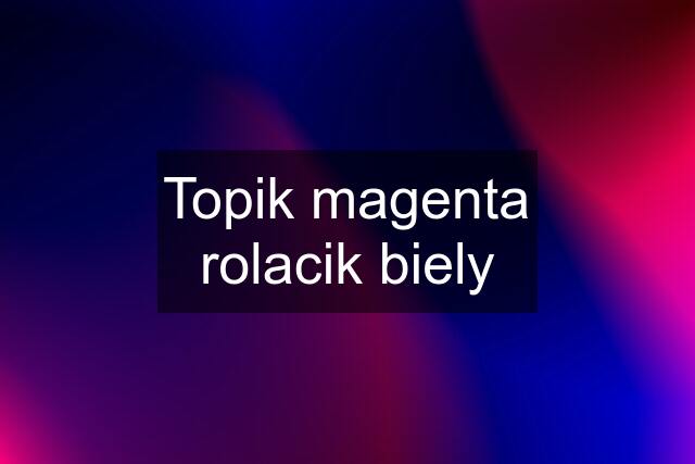 Topik magenta rolacik biely