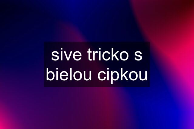 sive tricko s bielou cipkou