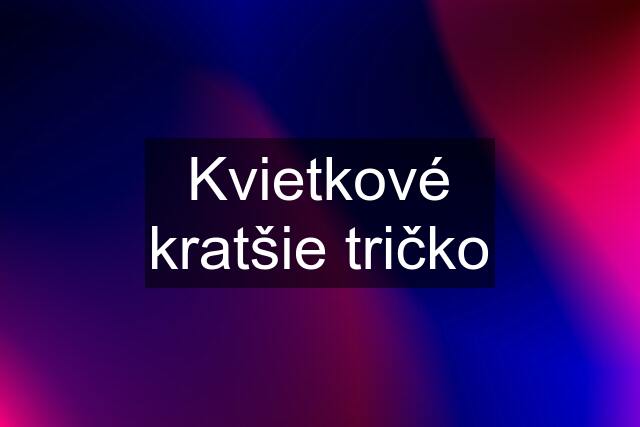 Kvietkové kratšie tričko