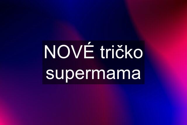 NOVÉ tričko supermama