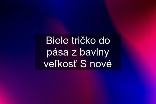 Biele tričko do pása z bavlny veľkosť S nové