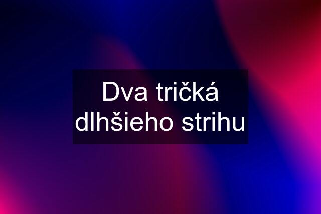 Dva tričká dlhšieho strihu