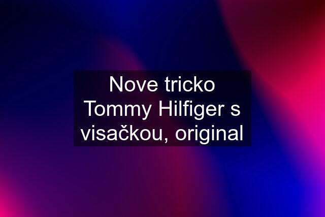 Nove tricko Tommy Hilfiger s visačkou, original