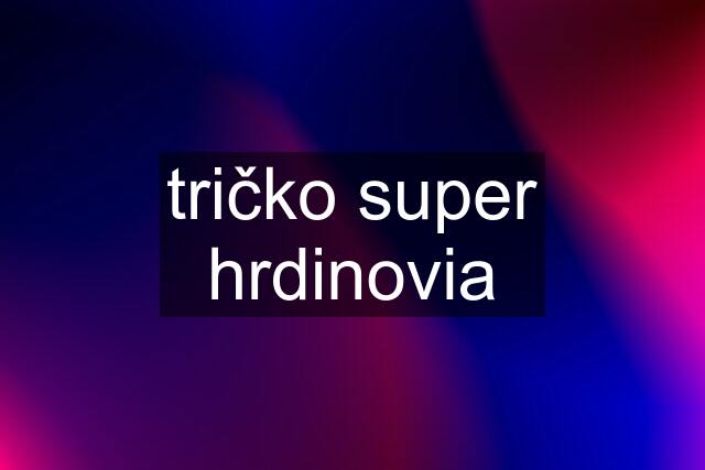 tričko super hrdinovia