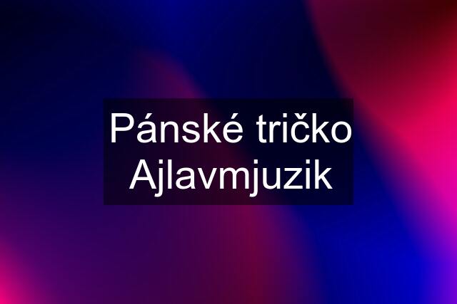 Pánské tričko Ajlavmjuzik