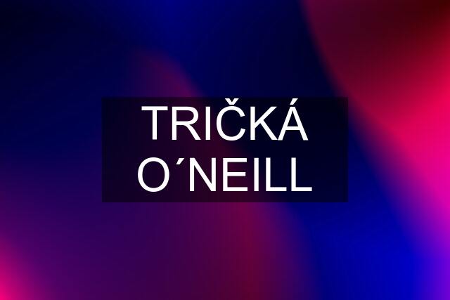 TRIČKÁ O´NEILL