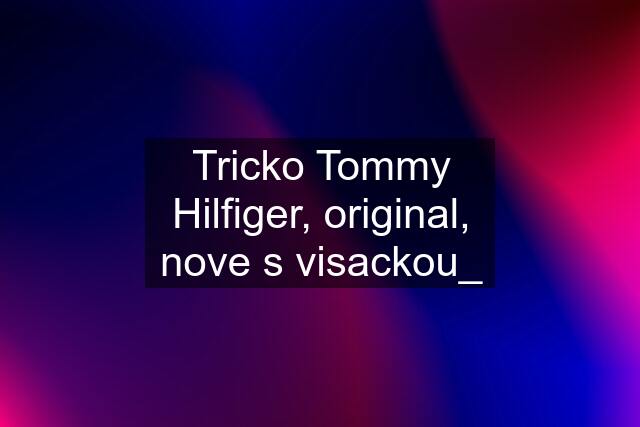 Tricko Tommy Hilfiger, original, nove s visackou_