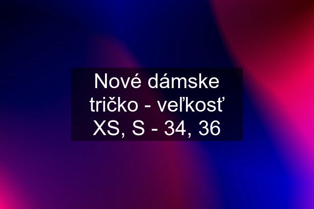 Nové dámske tričko - veľkosť XS, S - 34, 36