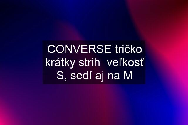 CONVERSE tričko krátky strih  veľkosť S, sedí aj na M