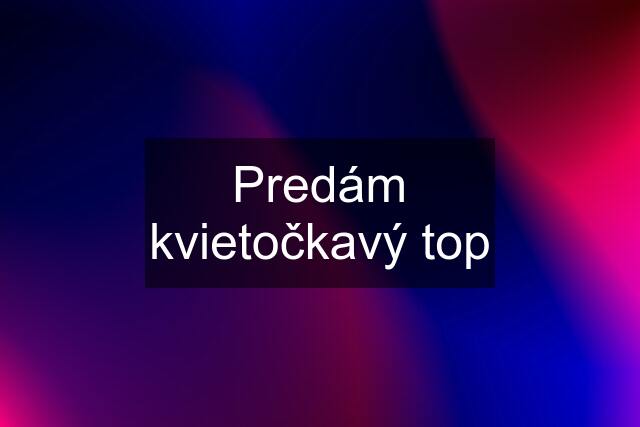 Predám kvietočkavý top