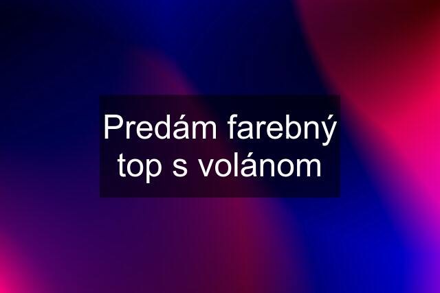 Predám farebný top s volánom