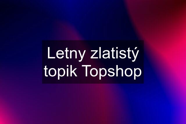 Letny zlatistý topik Topshop