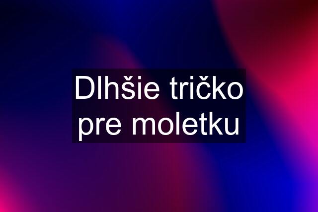 Dlhšie tričko pre moletku