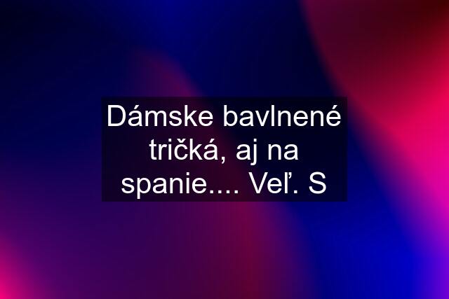 Dámske bavlnené tričká, aj na spanie.... Veľ. S