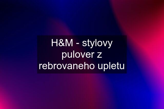 H&M - stylovy pulover z rebrovaneho upletu