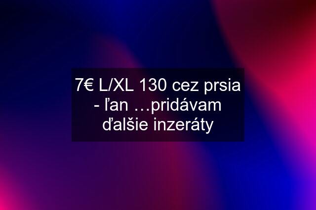 7€ L/XL 130 cez prsia - ľan …pridávam ďalšie inzeráty