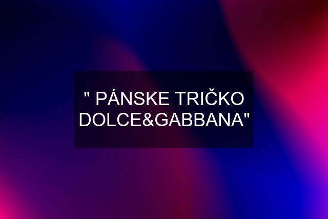 "" PÁNSKE TRIČKO DOLCE&GABBANA""