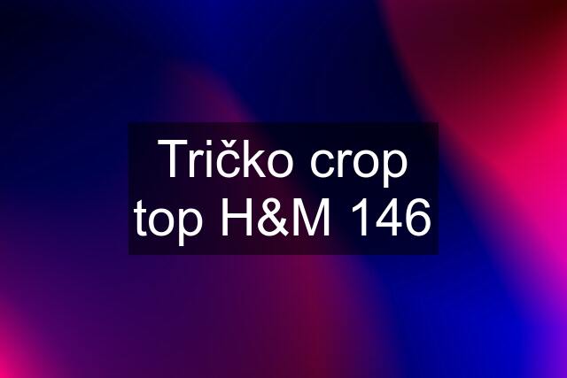 Tričko crop top H&M 146