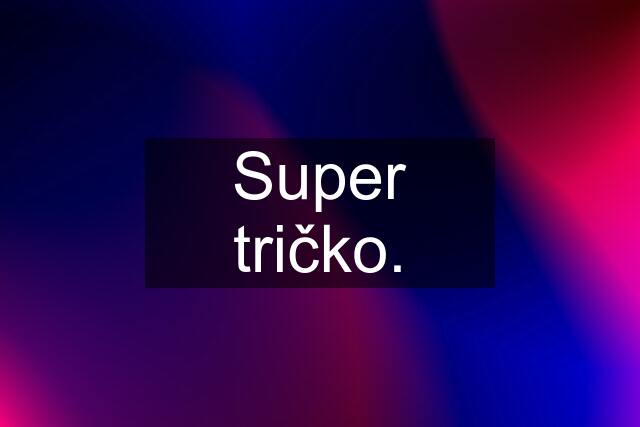 Super tričko.