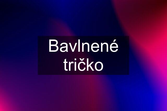 Bavlnené tričko